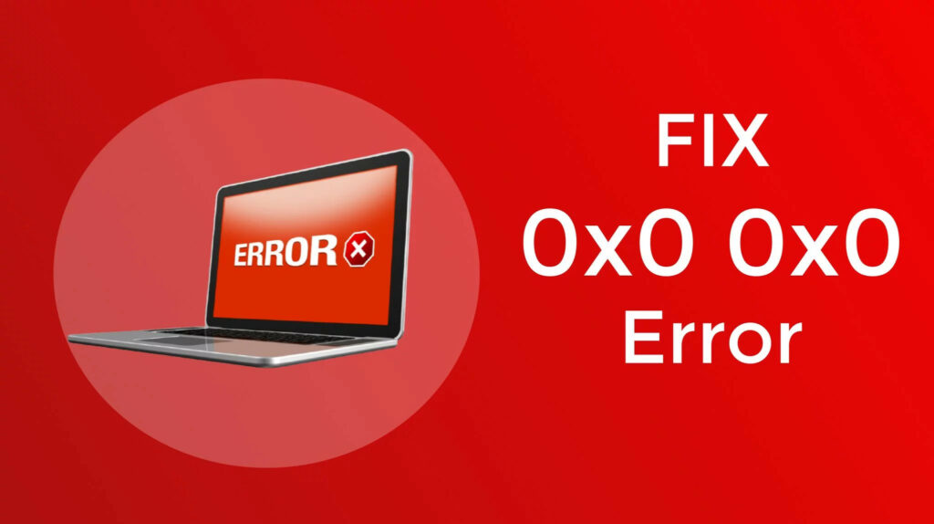 Fix The ‘Error 0x0 0x0’ in Easy Steps?